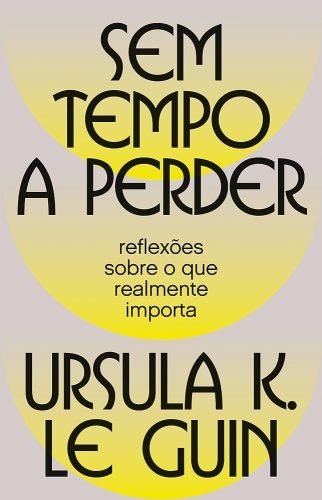 Capa de Sem tempo a perder: Reflexões sobre o que realmente importa, por Ursula K. Le Guin